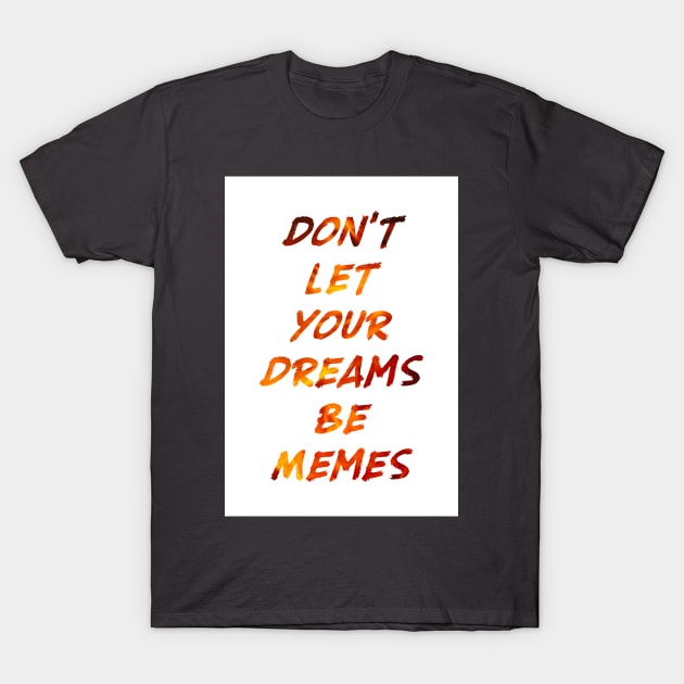 Don't Let Your Dreams Be Memes T-Shirt by ewak